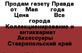 Продам газету Правда от 10 Мая 1945 года › Цена ­ 30 000 - Все города Коллекционирование и антиквариат » Аксессуары   . Ставропольский край